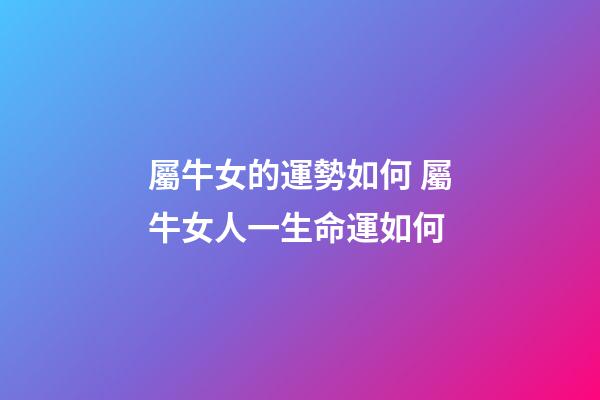 屬牛女的運勢如何 屬牛女人一生命運如何-第1張-觀點-玄機派